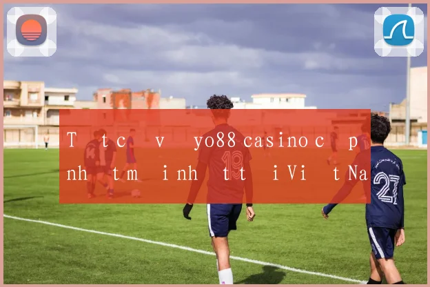 Tất cả về yo88 casino cập nhật mới nhất tại Việt Nam