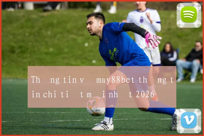 Thông tin về may88bet thông tin chi tiết mới nhất 2026